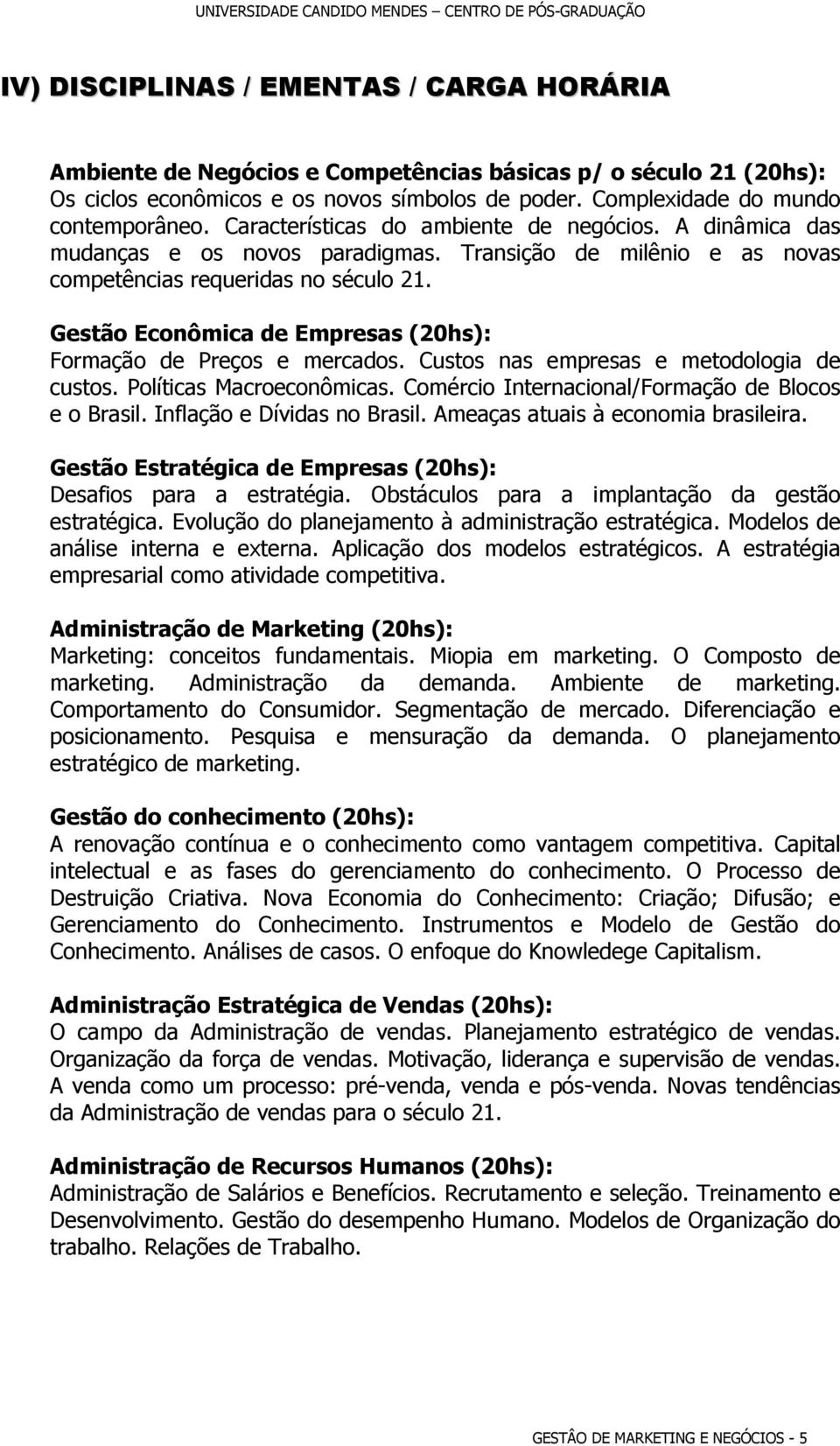 Gestão Econômica de Empresas (20hs): Formação de Preços e mercados. Custos nas empresas e metodologia de custos. Políticas Macroeconômicas. Comércio Internacional/Formação de Blocos e o Brasil.