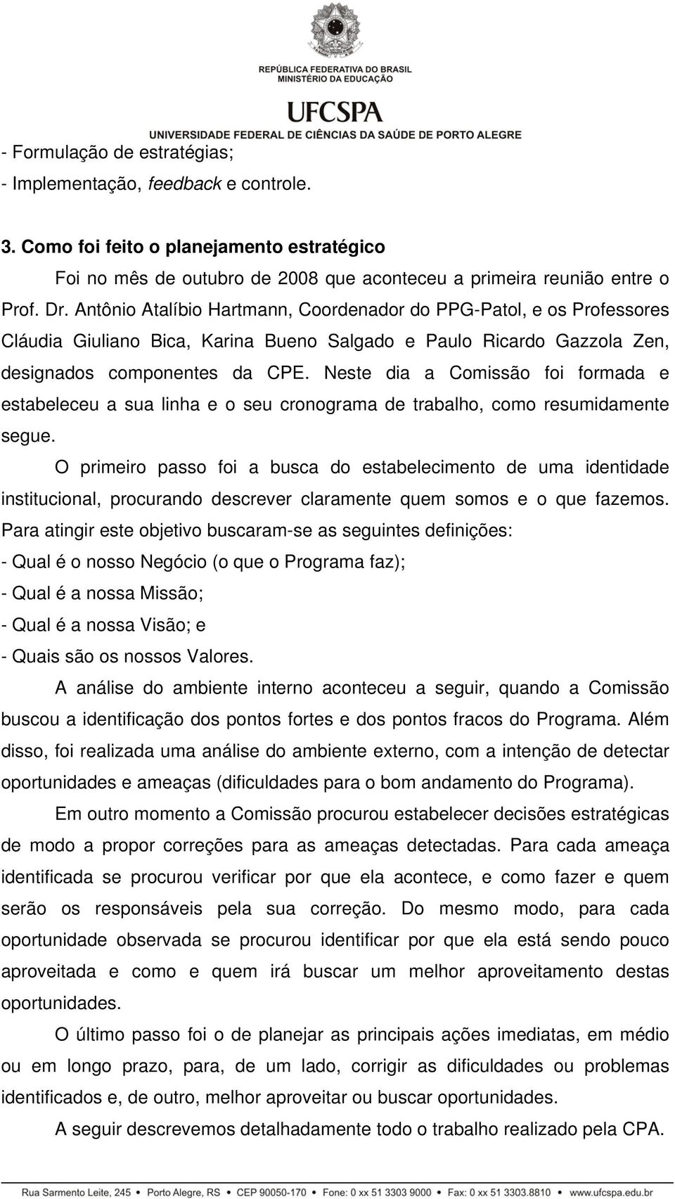 Neste dia a Comissão foi formada e estabeleceu a sua linha e o seu cronograma de trabalho, como resumidamente segue.