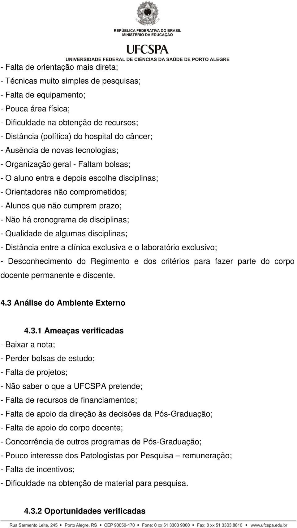 cronograma de disciplinas; - Qualidade de algumas disciplinas; - Distância entre a clínica exclusiva e o laboratório exclusivo; - Desconhecimento do Regimento e dos critérios para fazer parte do