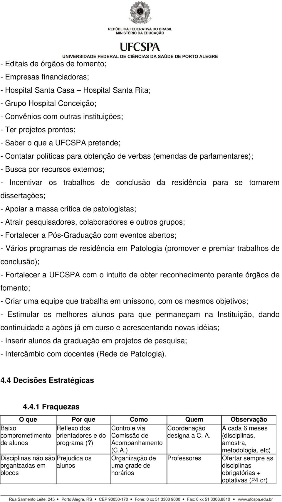 dissertações; - Apoiar a massa crítica de patologistas; - Atrair pesquisadores, colaboradores e outros grupos; - Fortalecer a Pós-Graduação com eventos abertos; - Vários programas de residência em