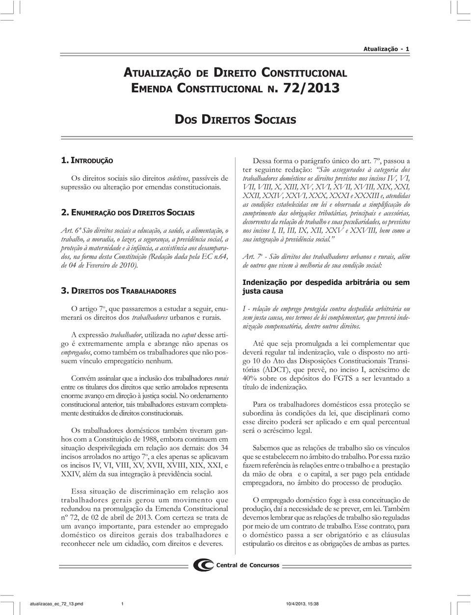 6º São direitos sociais a educação, a saúde, a alimentação, o trabalho, a moradia, o lazer, a segurança, a previdência social, a proteção à maternidade e à infância, a assistência aos desamparados,