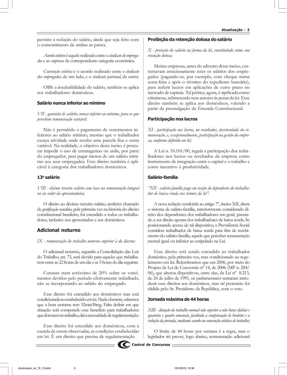 Convenção coletiva é o acordo realizado entre o sindicato dos empregados, de um lado, e o sindicato patronal, de outro.