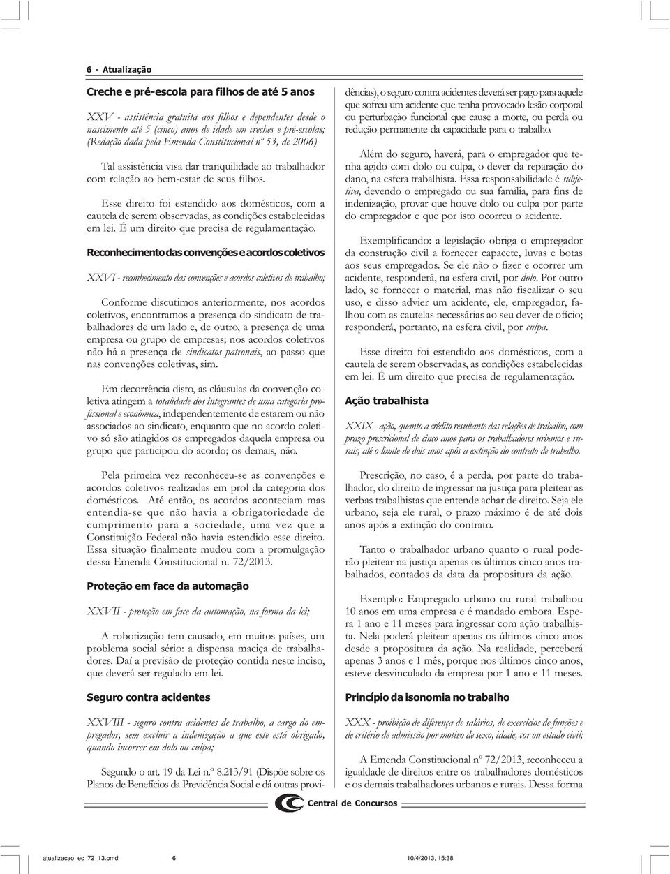 Reconhecimento das convenções e acordos coletivos XXVI - reconhecimento das convenções e acordos coletivos de trabalho; Conforme discutimos anteriormente, nos acordos coletivos, encontramos a