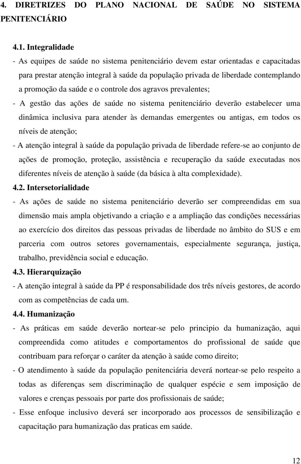 saúde e o controle dos agravos prevalentes; - A gestão das ações de saúde no sistema penitenciário deverão estabelecer uma dinâmica inclusiva para atender às demandas emergentes ou antigas, em todos