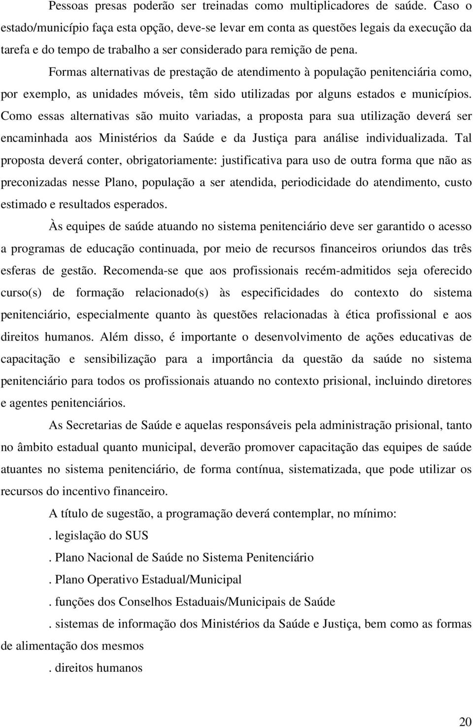 Formas alternativas de prestação de atendimento à população penitenciária como, por exemplo, as unidades móveis, têm sido utilizadas por alguns estados e municípios.