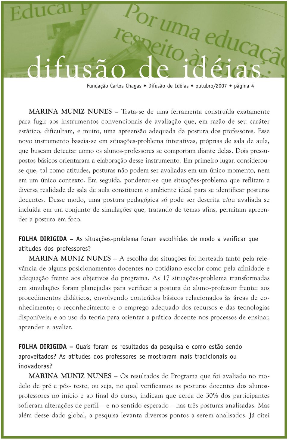 Esse novo instrumento baseia-se em situações-problema interativas, próprias de sala de aula, que buscam detectar como os alunos-professores se comportam diante delas.