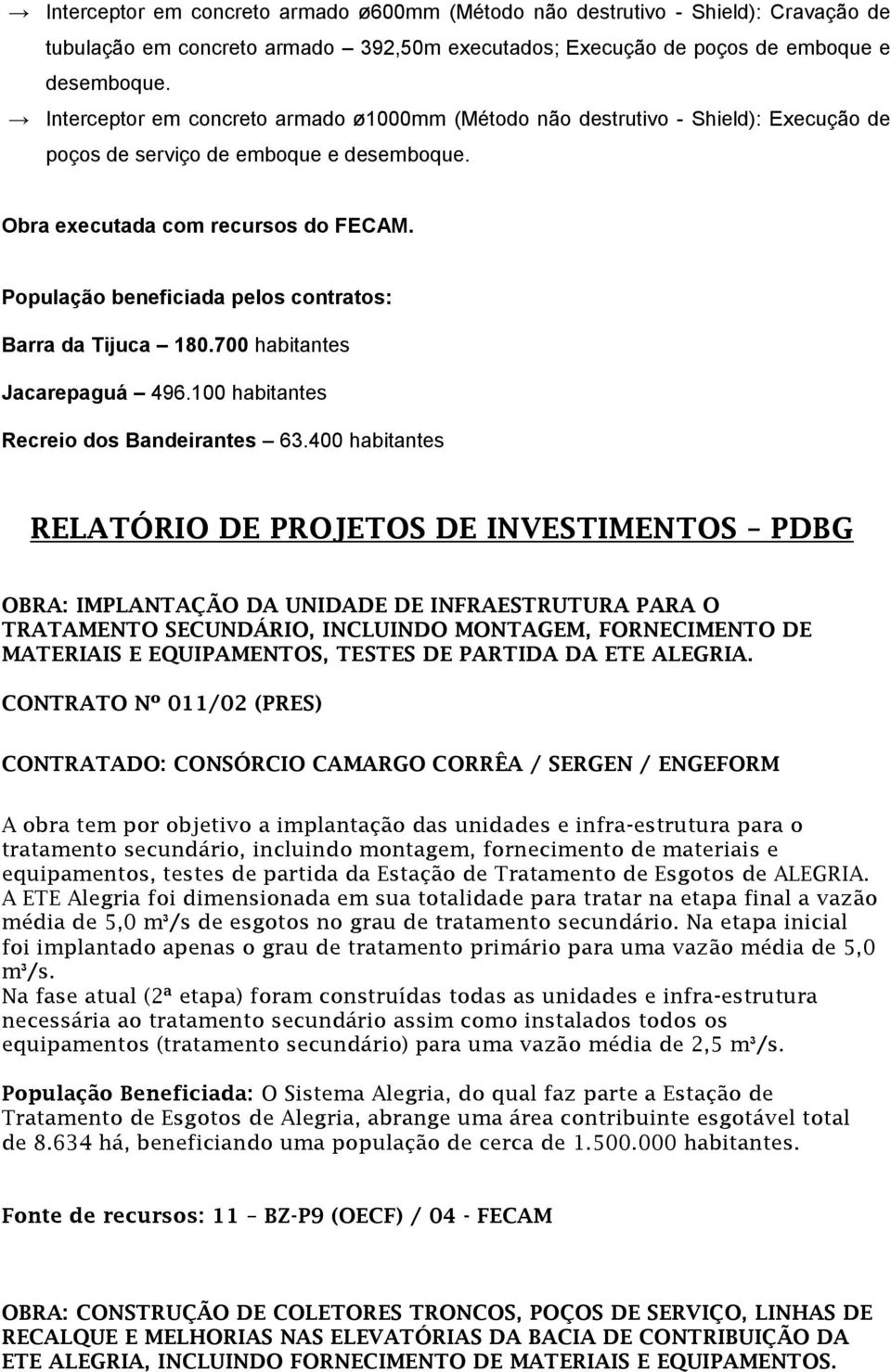 População beneficiada pelos contratos: Barra da Tijuca 180.700 habitantes Jacarepaguá 496.100 habitantes Recreio dos Bandeirantes 63.