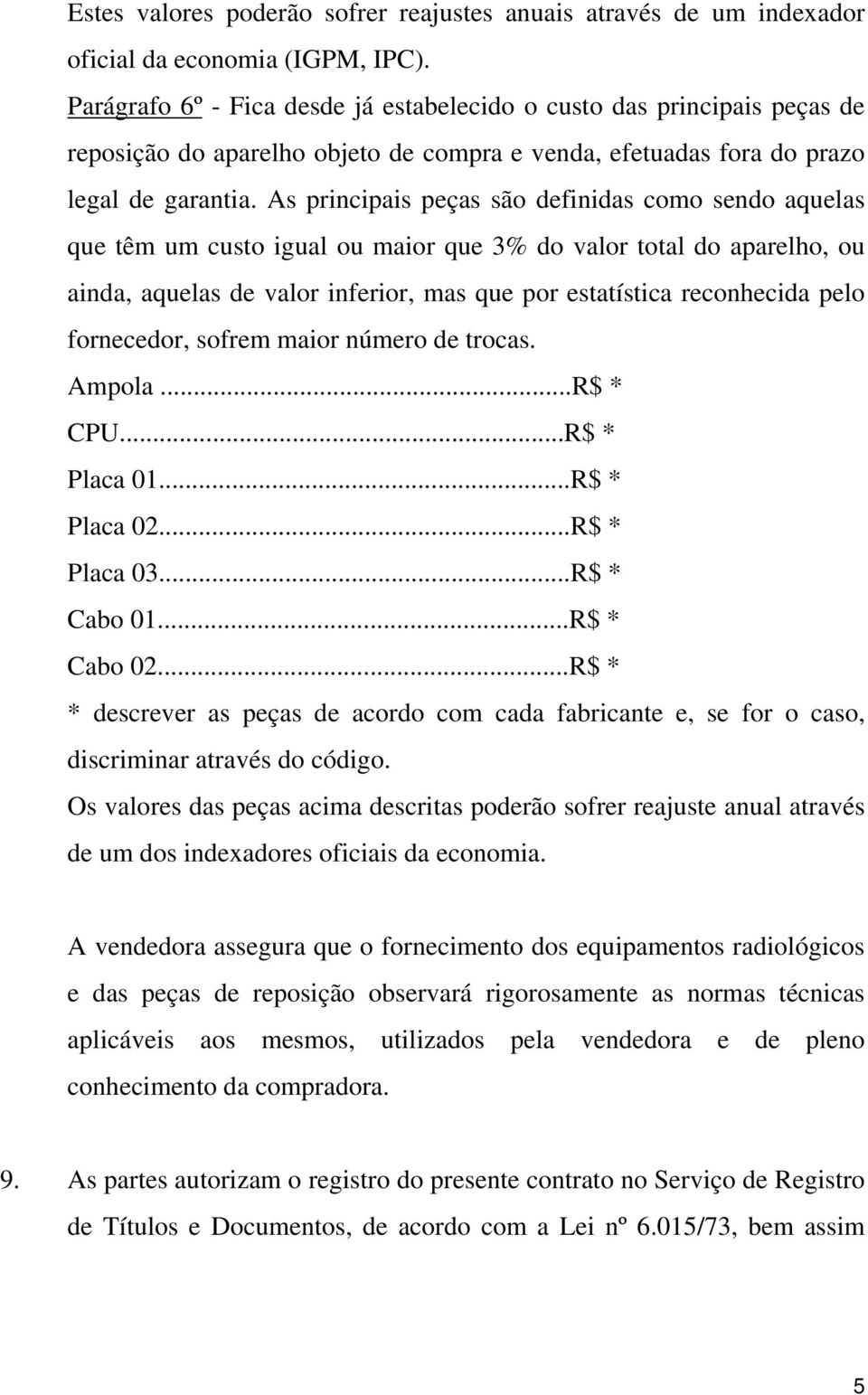 As principais peças são definidas como sendo aquelas que têm um custo igual ou maior que 3% do valor total do aparelho, ou ainda, aquelas de valor inferior, mas que por estatística reconhecida pelo