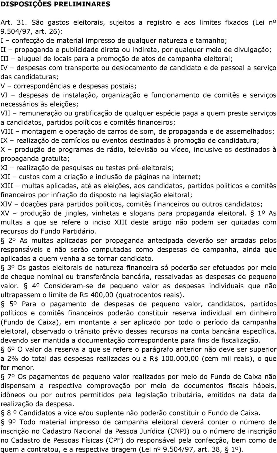 campanha eleitoral; IV despesas com transporte ou deslocamento de candidato e de pessoal a serviço das candidaturas; V correspondências e despesas postais; VI despesas de instalação, organização e