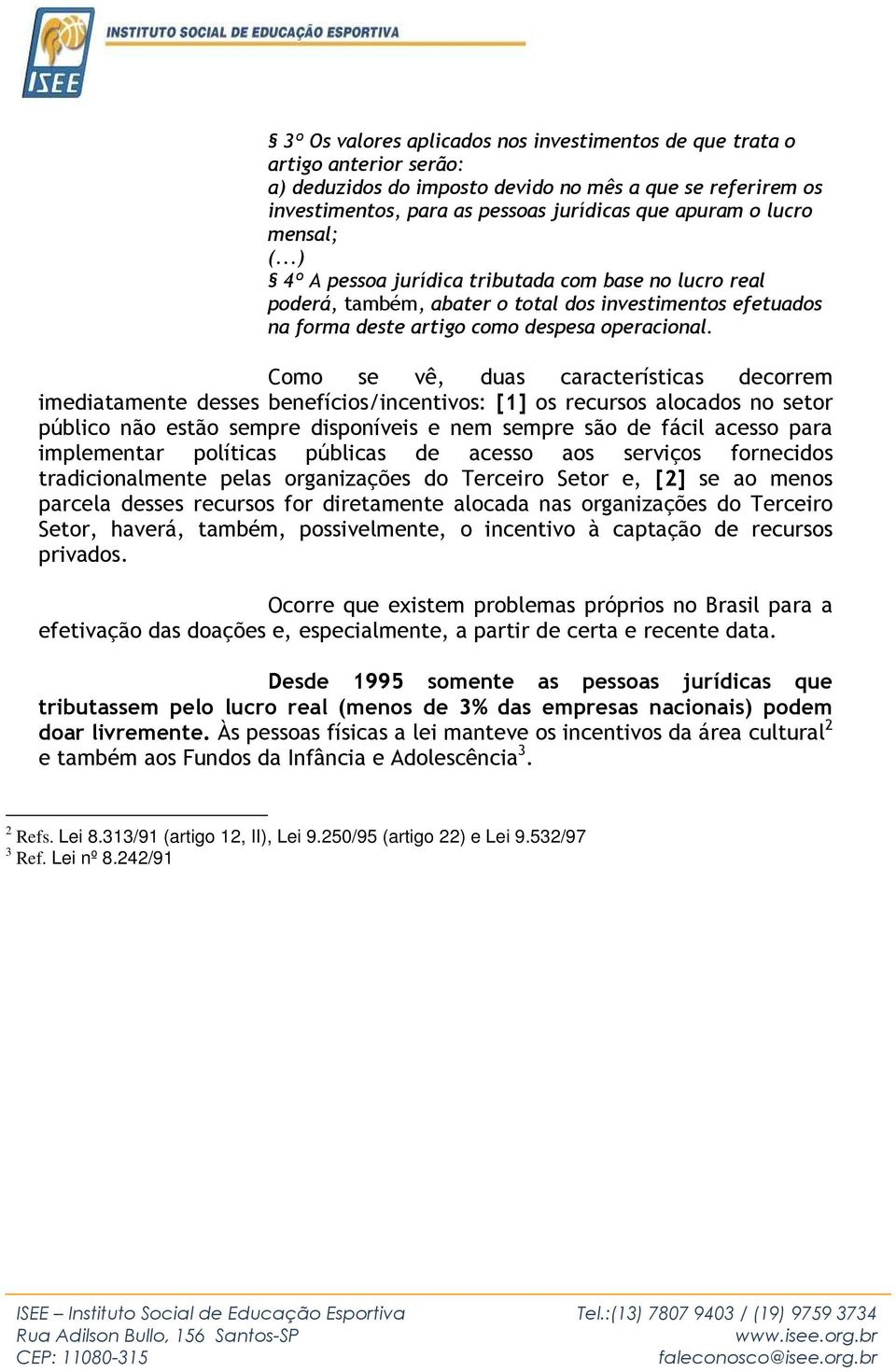 Como se vê, duas características decorrem imediatamente desses benefícios/incentivos: [1] os recursos alocados no setor público não estão sempre disponíveis e nem sempre são de fácil acesso para