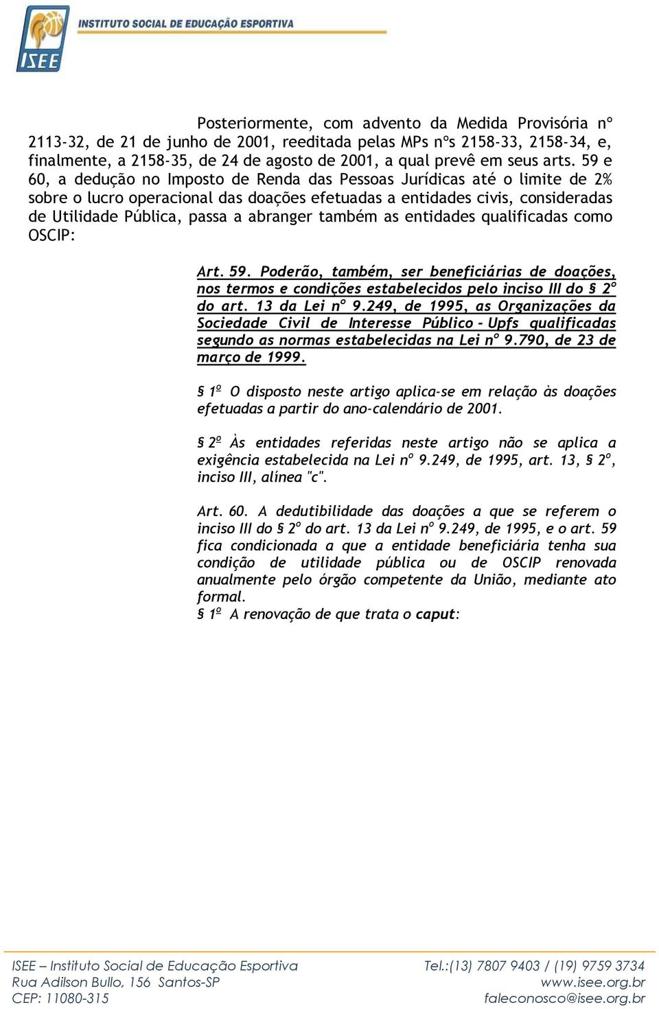 abranger também as entidades qualificadas como OSCIP: Art. 59. Poderão, também, ser beneficiárias de doações, nos termos e condições estabelecidos pelo inciso III do 2 o do art. 13 da Lei n o 9.