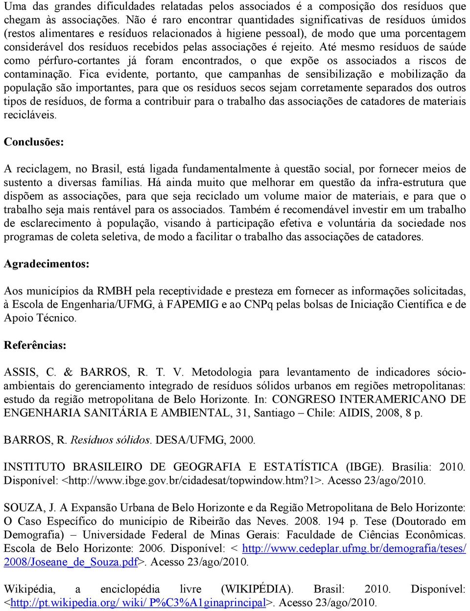 pelas associações é rejeito. Até mesmo resíduos de saúde como pérfuro-cortantes já foram encontrados, o que expõe os associados a riscos de contaminação.