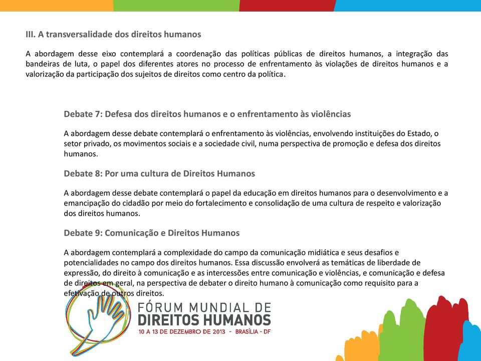 Debate 7: Defesa dos direitos humanos e o enfrentamento às violências A abordagem desse debate contemplará o enfrentamento às violências, envolvendo instituições do Estado, o setor privado, os