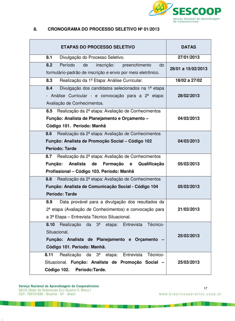 4 Divulgação dos candidatos selecionados na 1ª etapa - Análise Curricular - e convocação para a 2ª etapa: 28/02/2013 Avaliação de Conhecimentos. 8.