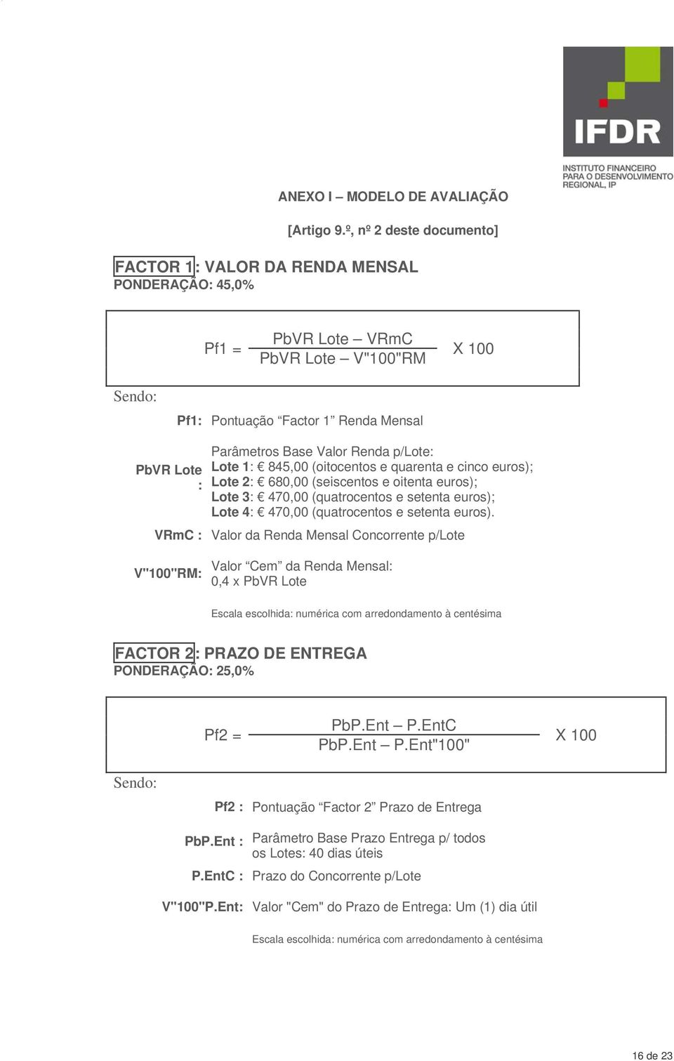 Renda p/lote: Lote 1: 845,00 (oitocentos e quarenta e cinco euros); Lote 2: 680,00 (seiscentos e oitenta euros); Lote 3: 470,00 (quatrocentos e setenta euros); Lote 4: 470,00 (quatrocentos e setenta