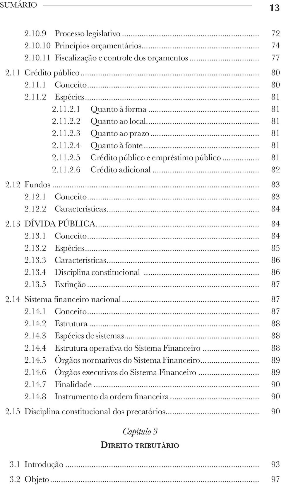 .. 82 2.12 Fundos... 83 2.12.1 Conceito... 83 2.12.2 Características... 84 2.13 DÍVIDA PÚBLICA... 84 2.13.1 Conceito... 84 2.13.2 Espécies... 85 2.13.3 Características... 86 2.13.4 Disciplina constitucional.