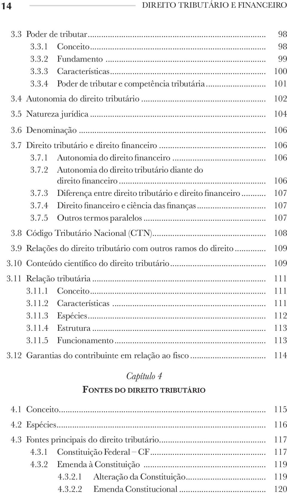 .. 106 3.7.3 Diferença entre direito tributário e direito financeiro... 107 3.7.4 Direito financeiro e ciência das finanças... 107 3.7.5 Outros termos paralelos... 107 3.8 Código Tributário Nacional (CTN).