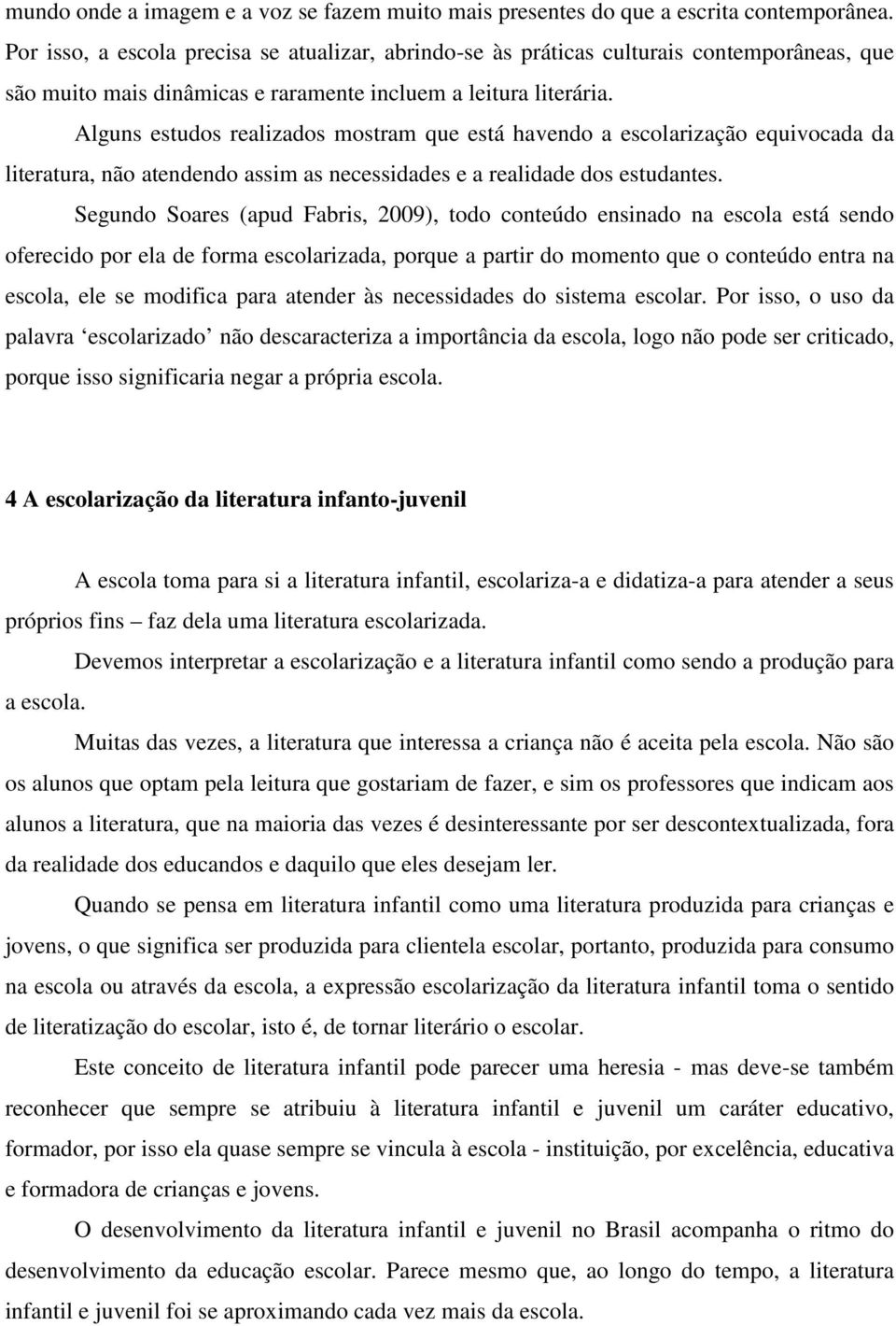 Alguns estudos realizados mostram que está havendo a escolarização equivocada da literatura, não atendendo assim as necessidades e a realidade dos estudantes.