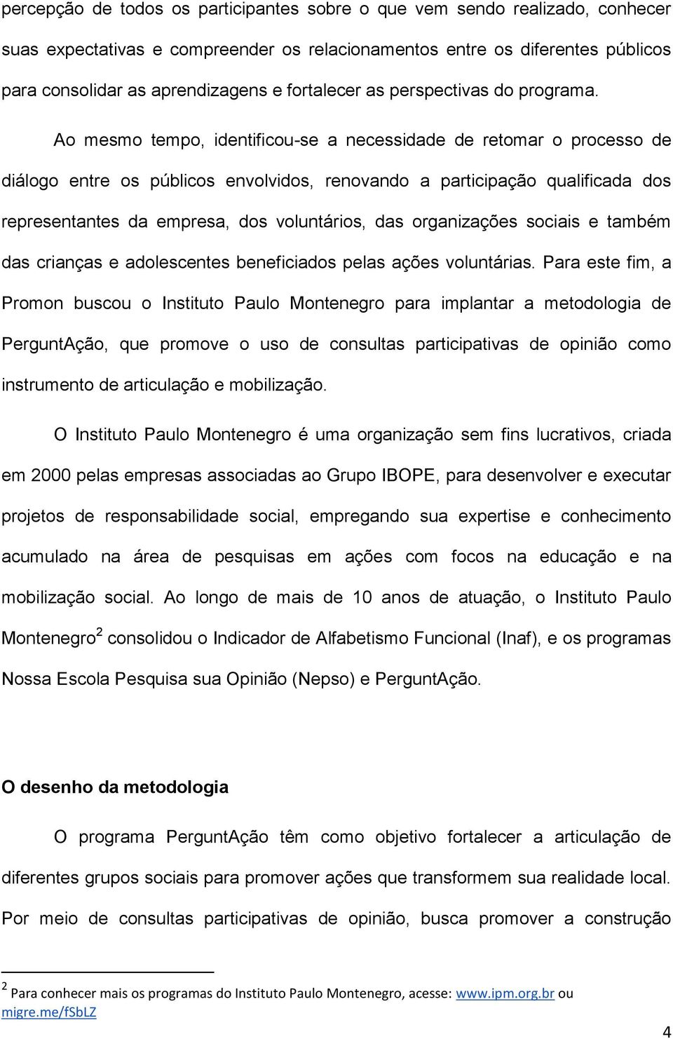 Ao mesmo tempo, identificou-se a necessidade de retomar o processo de diálogo entre os públicos envolvidos, renovando a participação qualificada dos representantes da empresa, dos voluntários, das