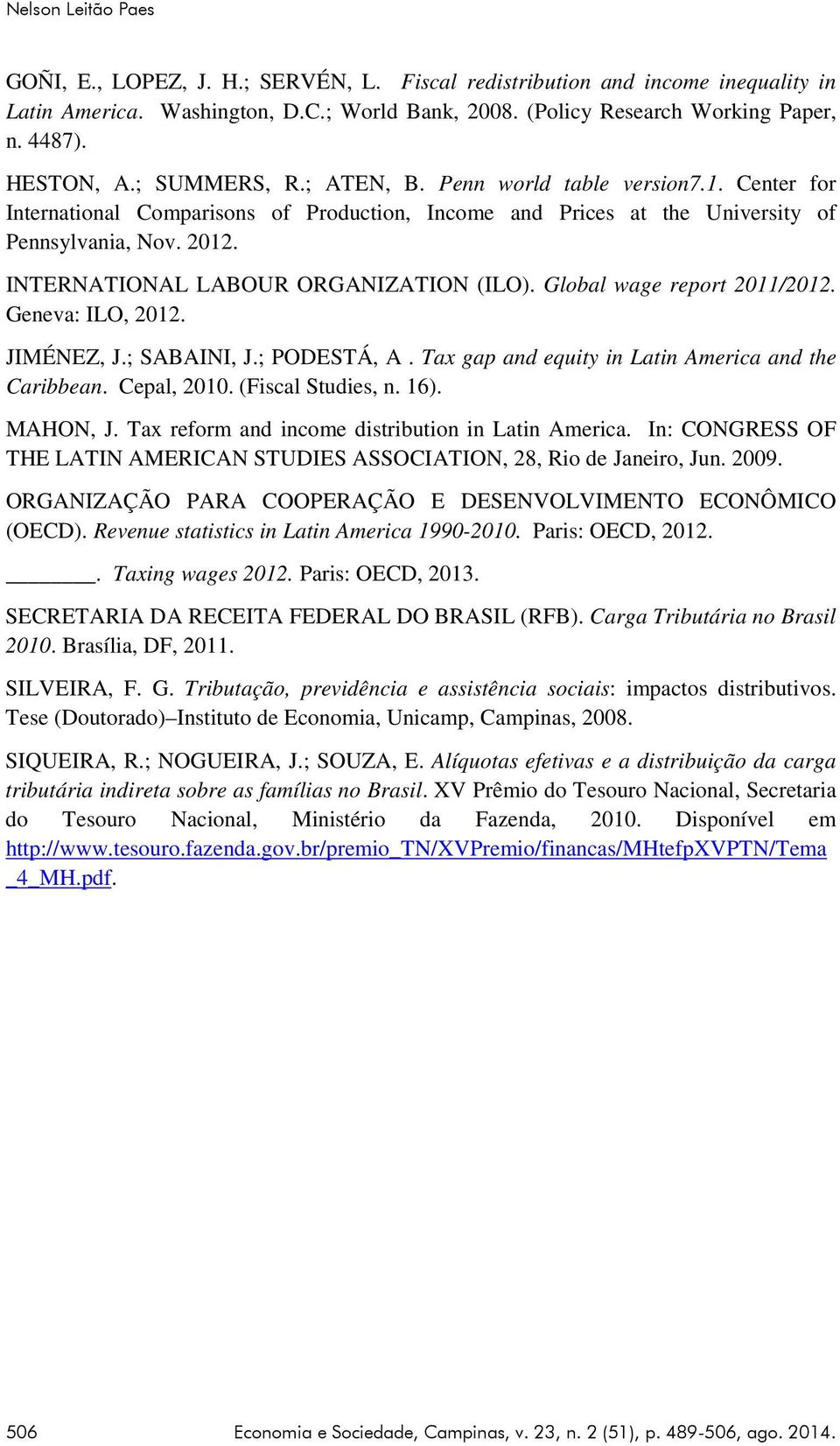 INTERNATIONAL LABOUR ORGANIZATION (ILO). Global wage report 2011/2012. Geneva: ILO, 2012. JIMÉNEZ, J.; SABAINI, J.; PODESTÁ, A. Tax gap and equity in Latin America and the Caribbean. Cepal, 2010.