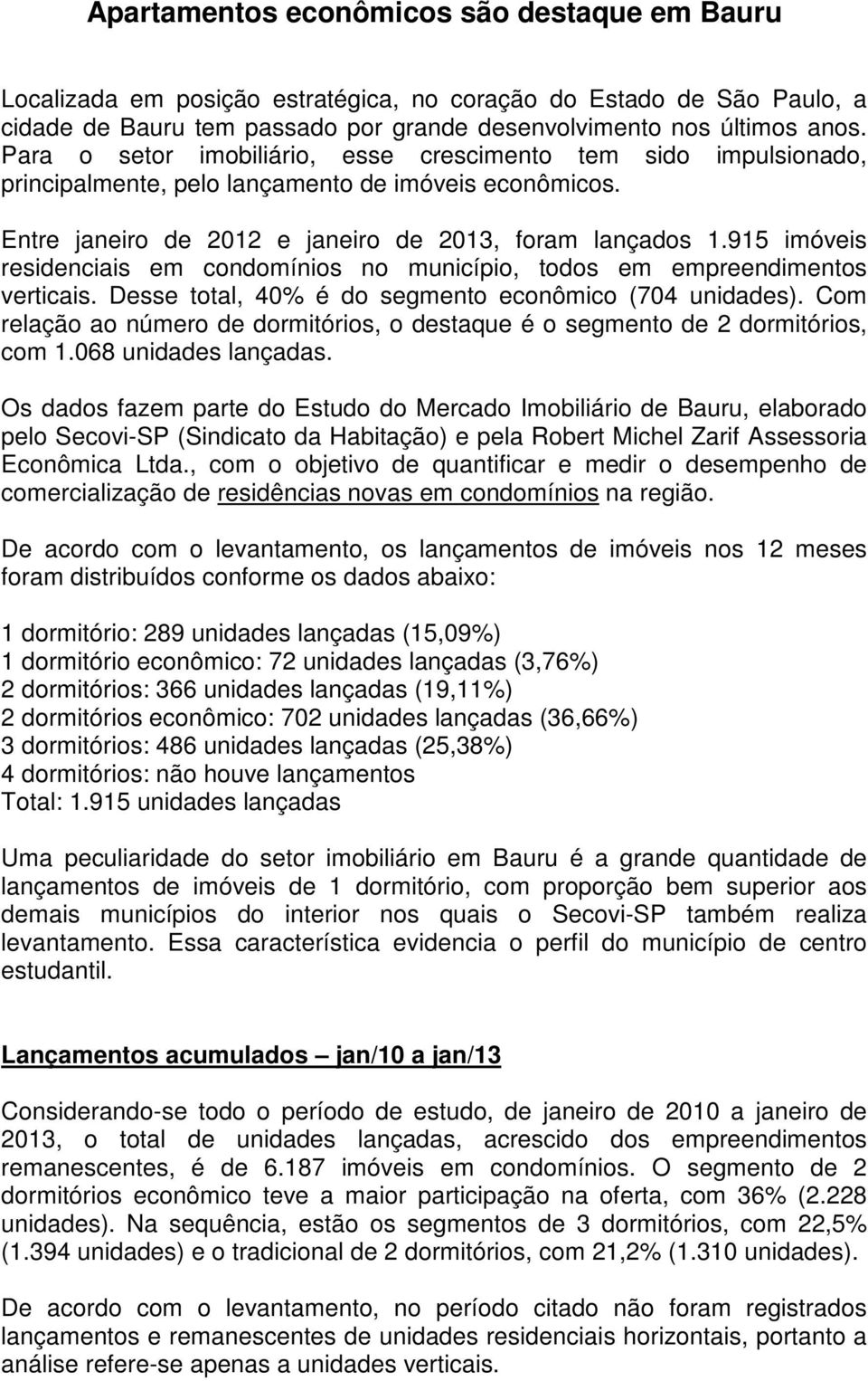 915 imóveis residenciais em condomínios no município, todos em empreendimentos verticais. Desse total, 40% é do segmento econômico (704 unidades).