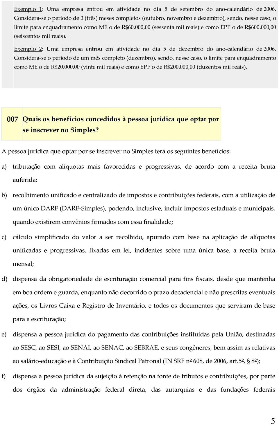 000,00 (seiscentos mil reais). Exemplo 2: Uma empresa entrou em atividade no dia 5 de dezembro do ano calendário de 2006.