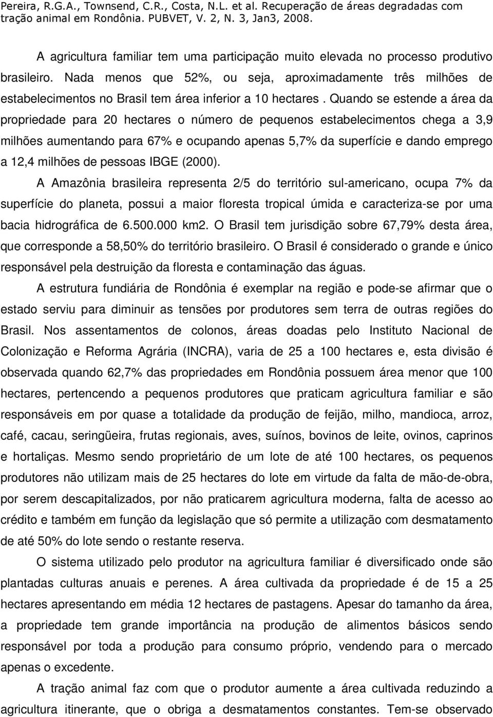 Quando se estende a área da propriedade para 20 hectares o número de pequenos estabelecimentos chega a 3,9 milhões aumentando para 67% e ocupando apenas 5,7% da superfície e dando emprego a 12,4