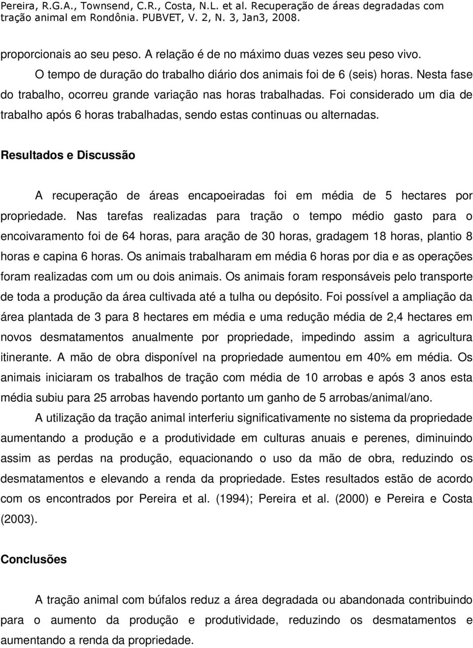 Resultados e Discussão A recuperação de áreas encapoeiradas foi em média de 5 hectares por propriedade.