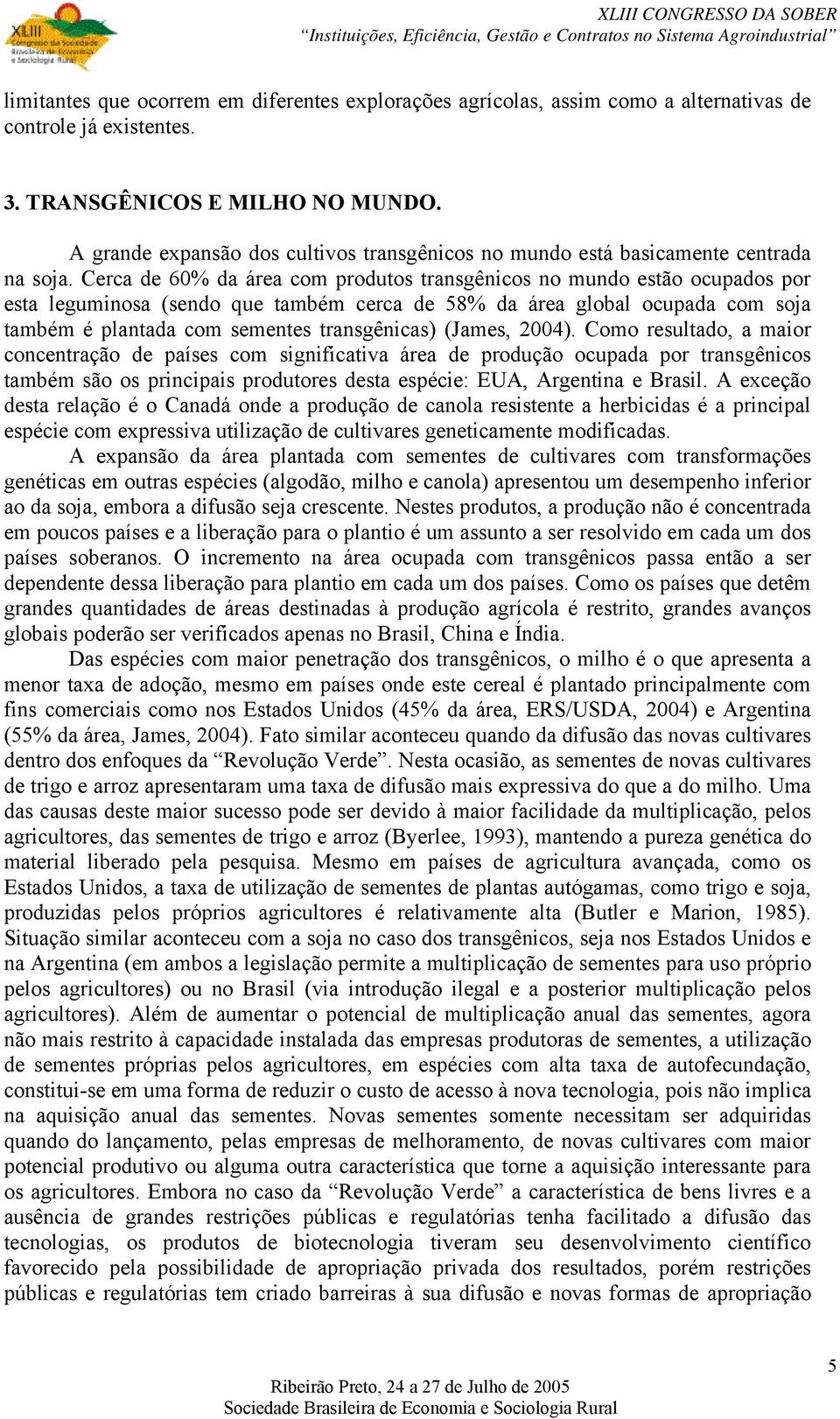 Cerca de 60% da área com produtos transgênicos no mundo estão ocupados por esta leguminosa (sendo que também cerca de 58% da área global ocupada com soja também é plantada com sementes transgênicas)