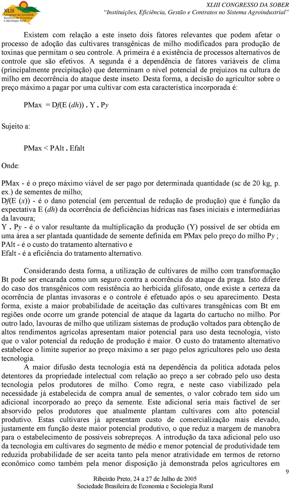 A segunda é a dependência de fatores variáveis de clima (principalmente precipitação) que determinam o nível potencial de prejuízos na cultura de milho em decorrência do ataque deste inseto.