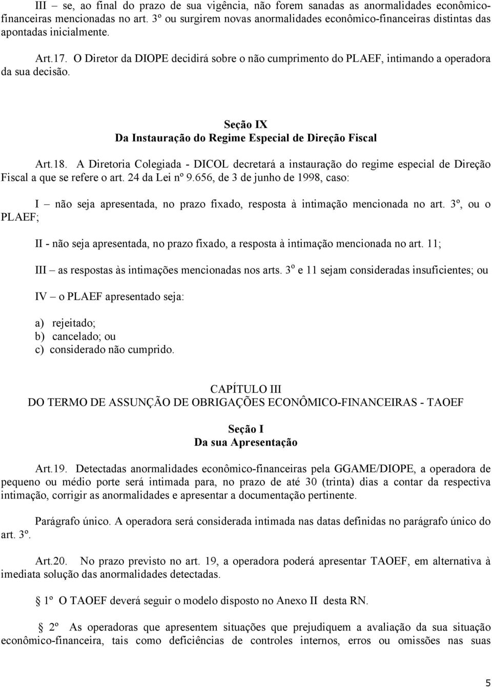 O Diretor da DIOPE decidirá sobre o não cumprimento do PLAEF, intimando a operadora da sua decisão. Seção IX Da Instauração do Regime Especial de Direção Fiscal Art.18.