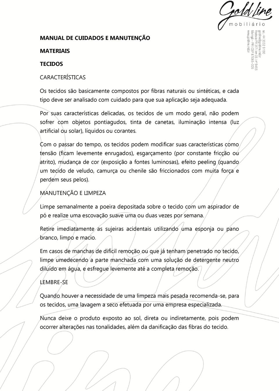 Por suas características delicadas, os tecidos de um modo geral, não podem sofrer com objetos pontiagudos, tinta de canetas, iluminação intensa (luz artificial ou solar), líquidos ou corantes.