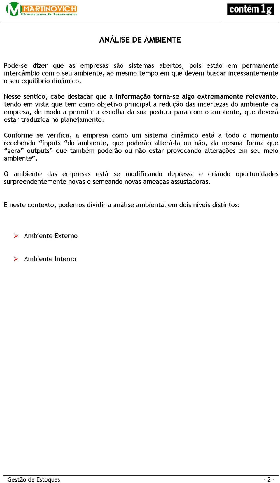 Nesse sentido, cabe destacar que a informação torna-se algo extremamente relevante, tendo em vista que tem como objetivo principal a redução das incertezas do ambiente da empresa, de modo a permitir