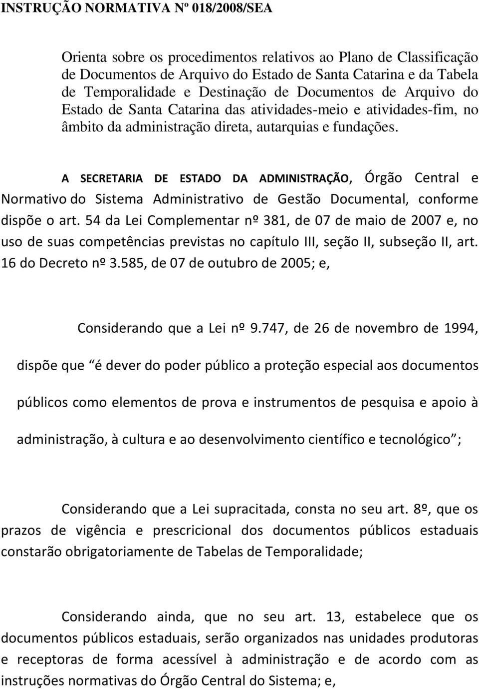 A SECRETARIA DE ESTADO DA ADMINISTRAÇÃO, Órgão Central e Normativo do Sistema Administrativo de Gestão Documental, conforme dispõe o art.