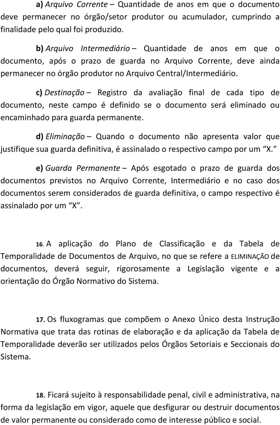 c) Destinação Registro da avaliação final de cada tipo de documento, neste campo é definido se o documento será eliminado ou encaminhado para guarda permanente.