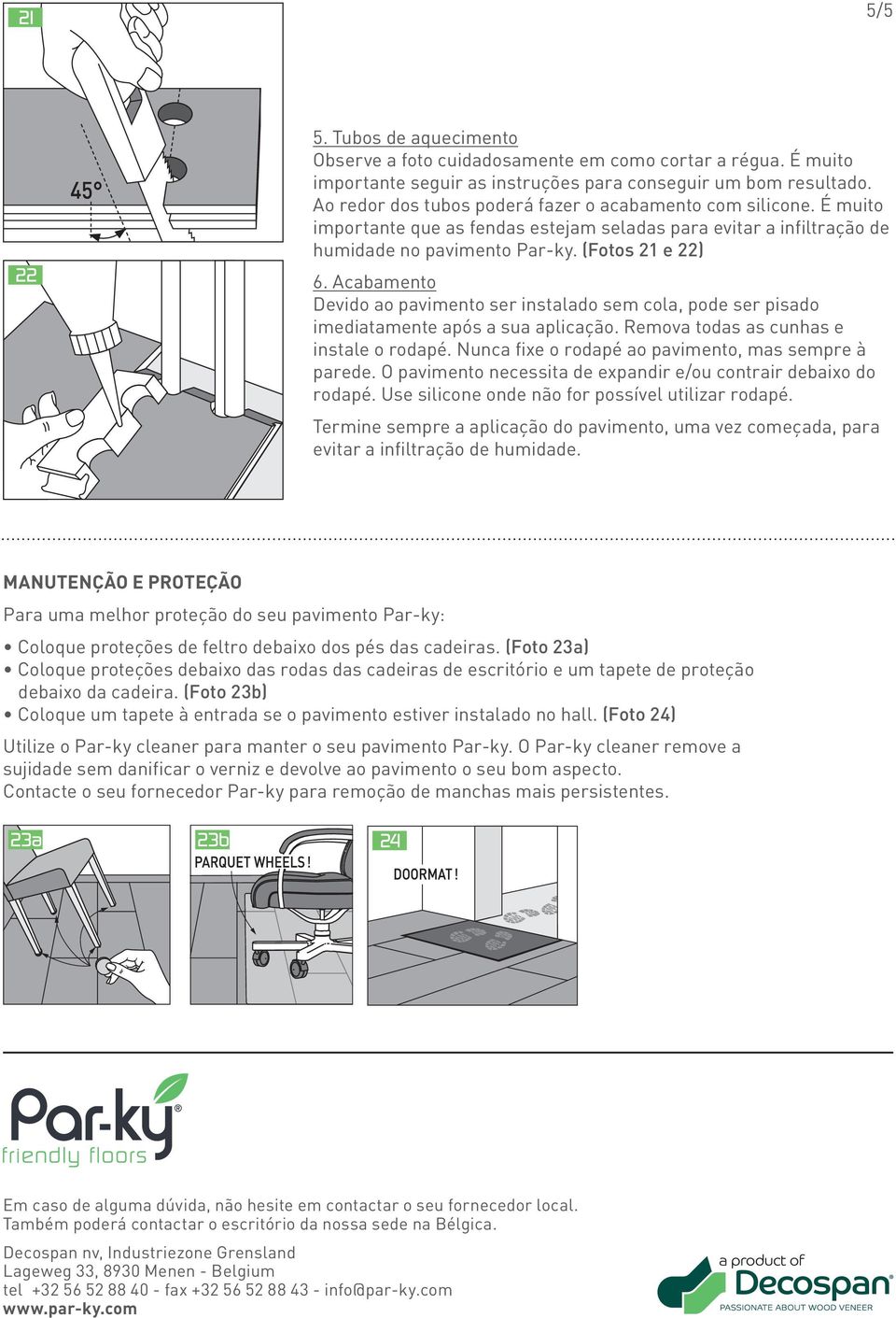 Acabamento Devido ao pavimento ser instalado sem cola, pode ser pisado imediatamente após a sua aplicação. Remova todas as cunhas e instale o rodapé.