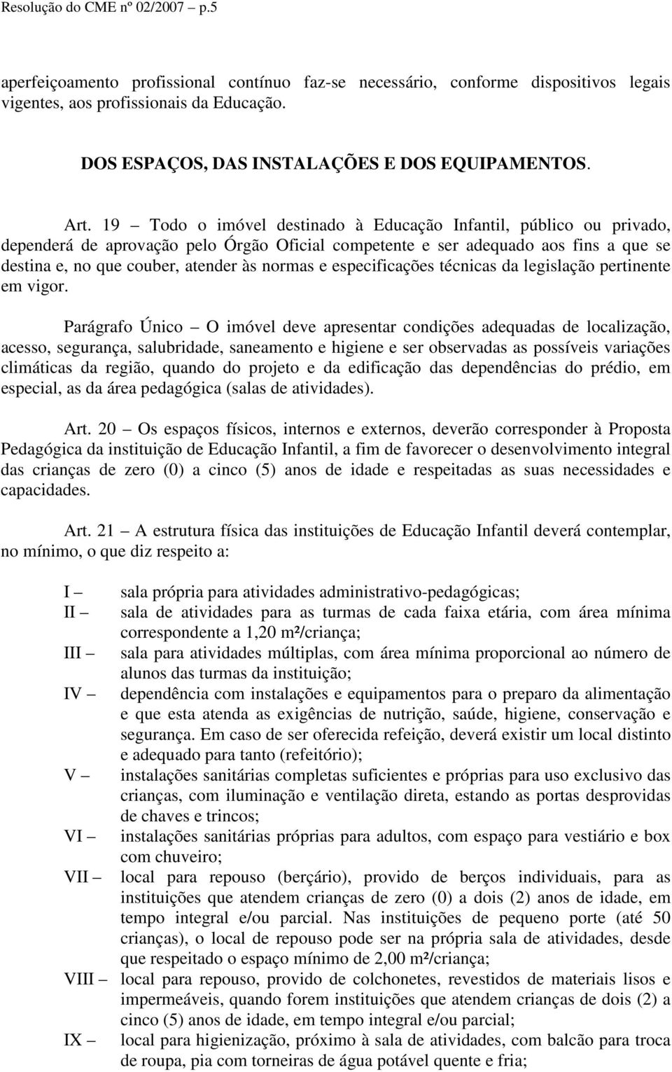 19 Todo o imóvel destinado à Educação Infantil, público ou privado, dependerá de aprovação pelo Órgão Oficial competente e ser adequado aos fins a que se destina e, no que couber, atender às normas e