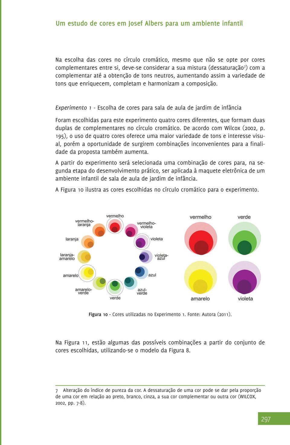 Experimento 1 - Escolha de cores para sala de aula de jardim de infância Foram escolhidas para este experimento quatro cores diferentes, que formam duas duplas de complementares no círculo cromático.
