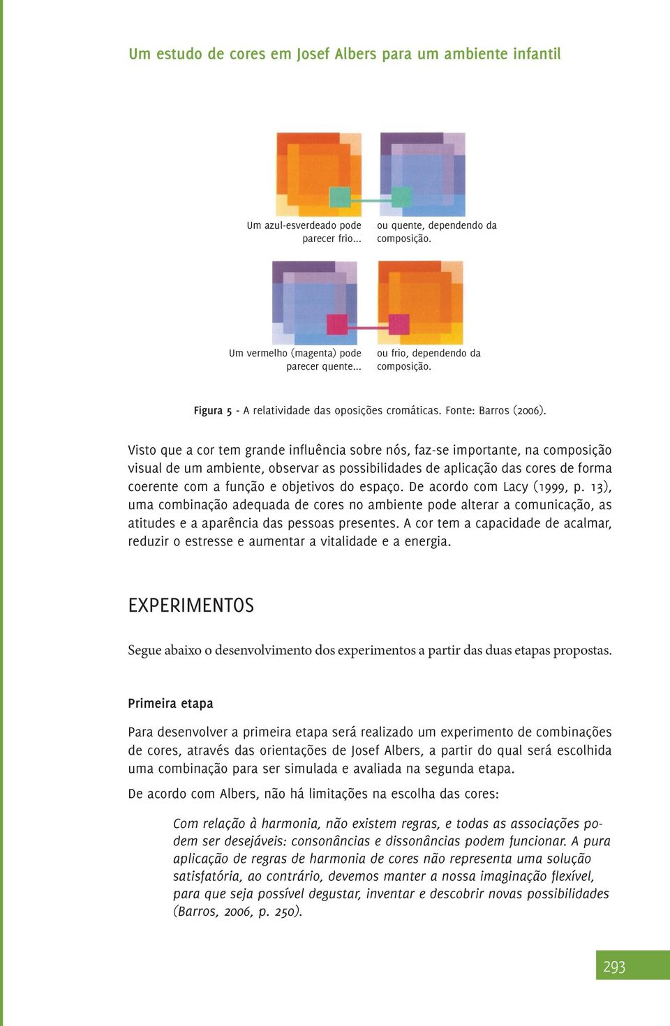 Visto que a cor tem grande influência sobre nós, faz-se importante, na composição visual de um ambiente, observar as possibilidades de aplicação das cores de forma coerente com a função e objetivos