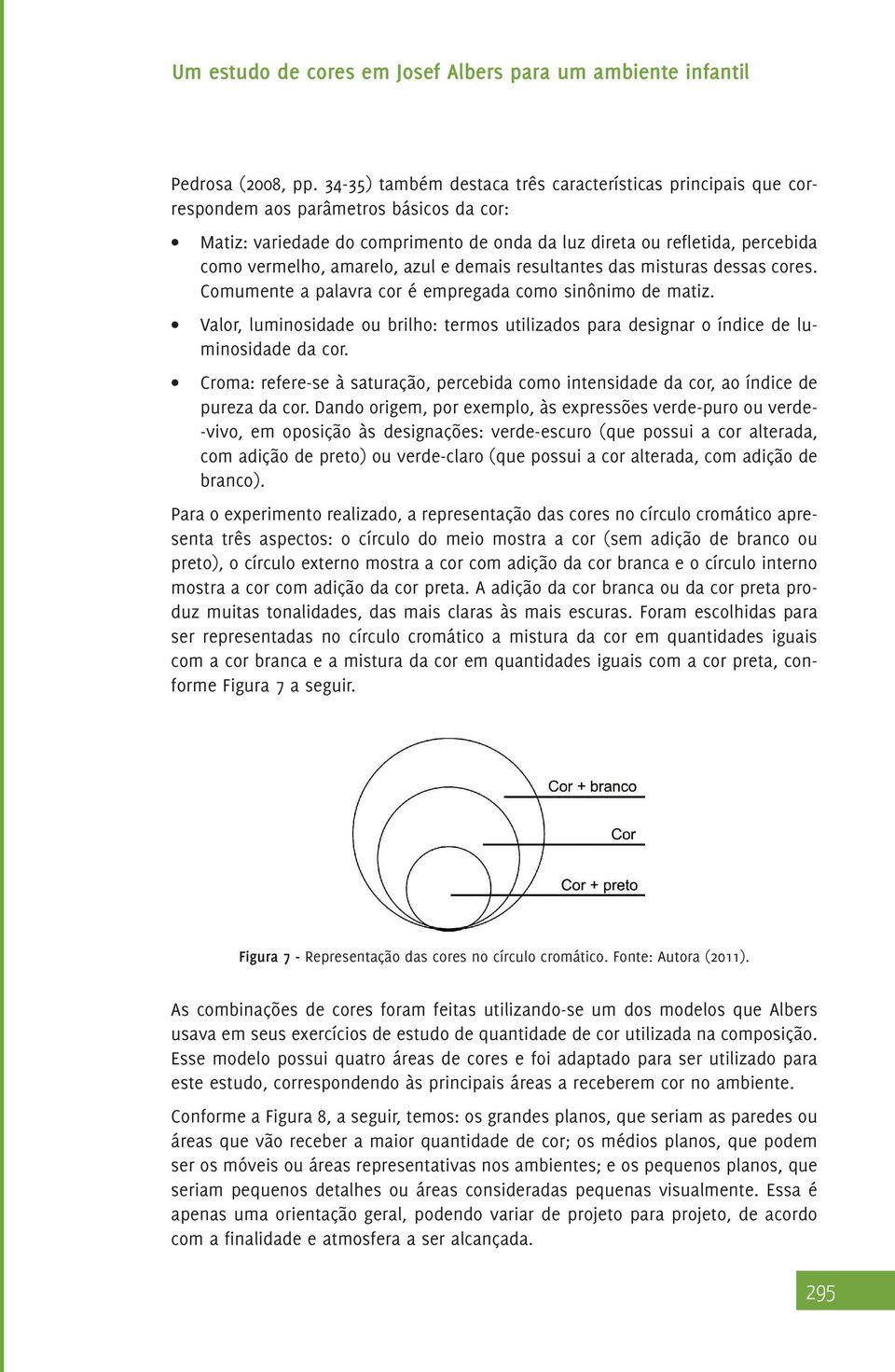 amarelo, azul e demais resultantes das misturas dessas cores. Comumente a palavra cor é empregada como sinônimo de matiz.