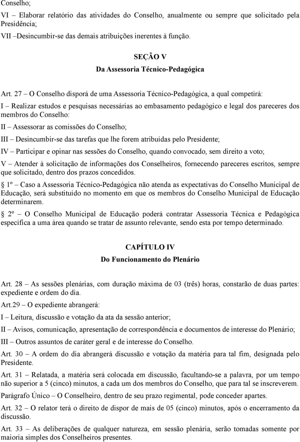 27 O Conselho disporá de uma Assessoria Técnico-Pedagógica, a qual competirá: I Realizar estudos e pesquisas necessárias ao embasamento pedagógico e legal dos pareceres dos membros do Conselho: II