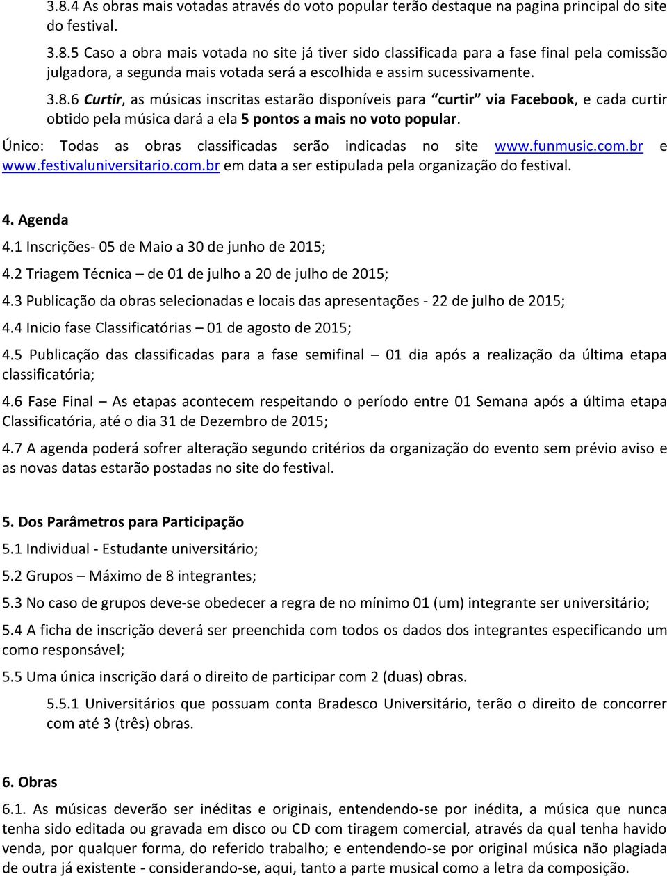 Único: Todas as obras classificadas serão indicadas no site www.funmusic.com.br e www.festivaluniversitario.com.br em data a ser estipulada pela organização do festival. 4. Agenda 4.