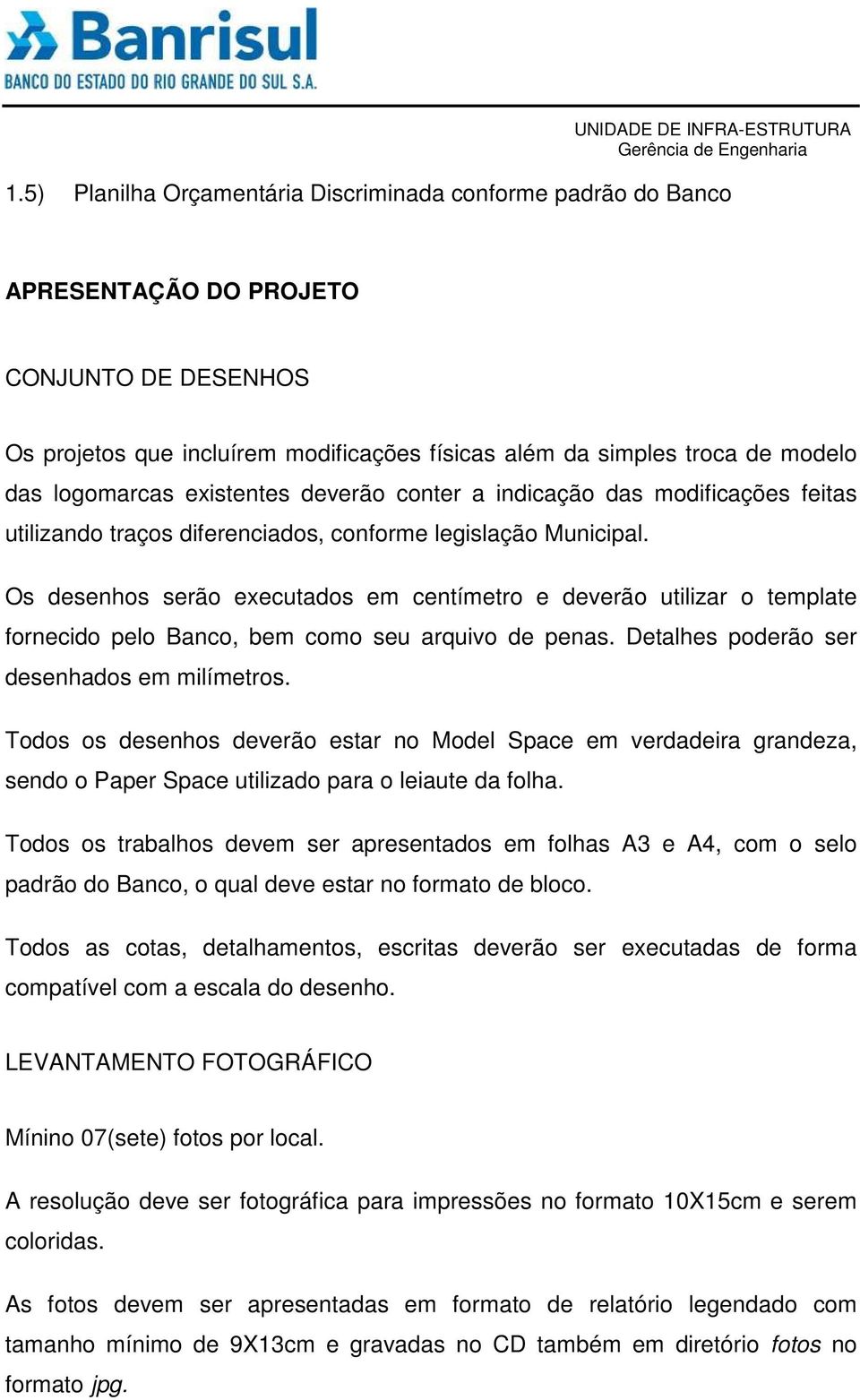 Os desenhos serão executados em centímetro e deverão utilizar o template fornecido pelo Banco, bem como seu arquivo de penas. Detalhes poderão ser desenhados em milímetros.