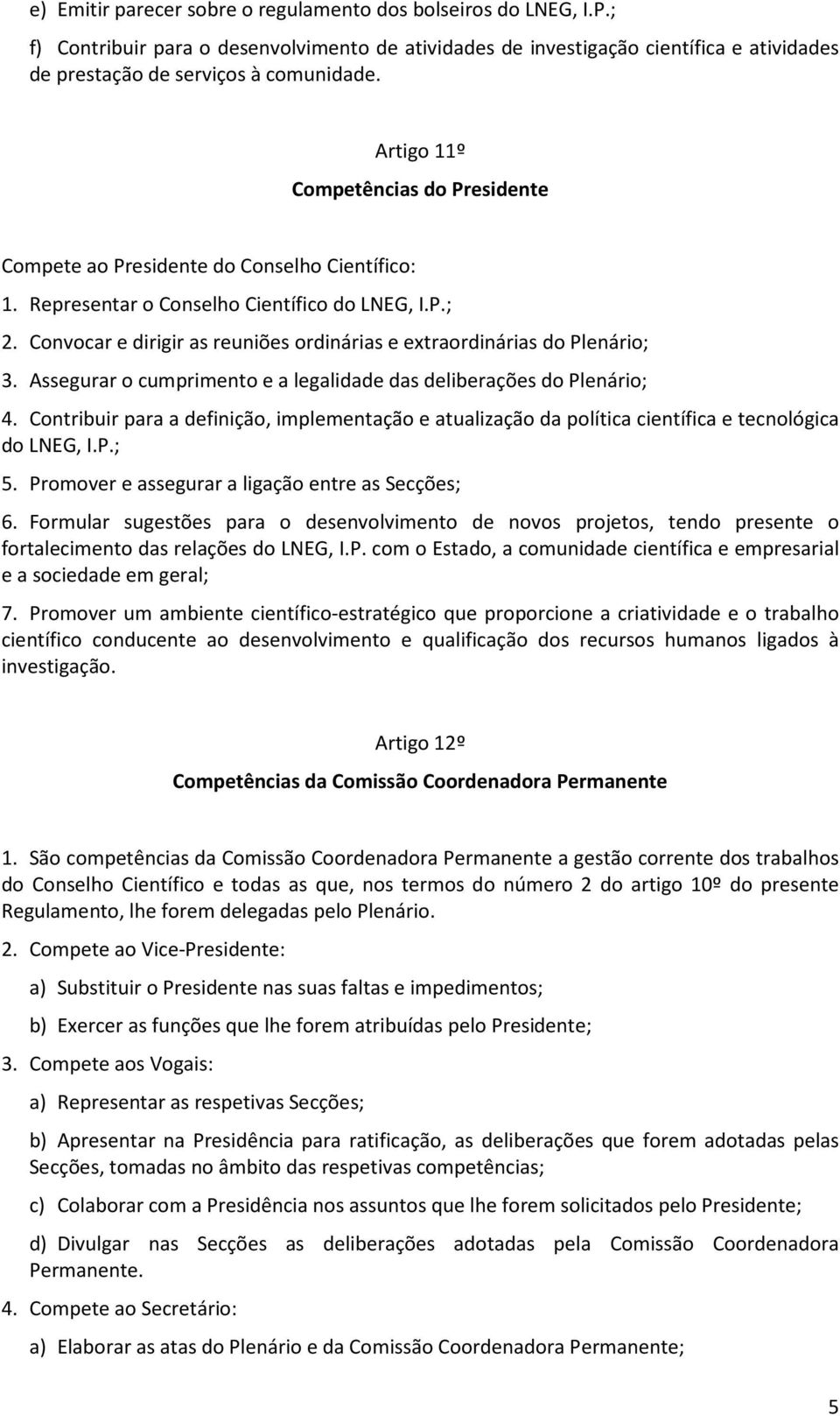 Convocar e dirigir as reuniões ordinárias e extraordinárias do Plenário; 3. Assegurar o cumprimento e a legalidade das deliberações do Plenário; 4.