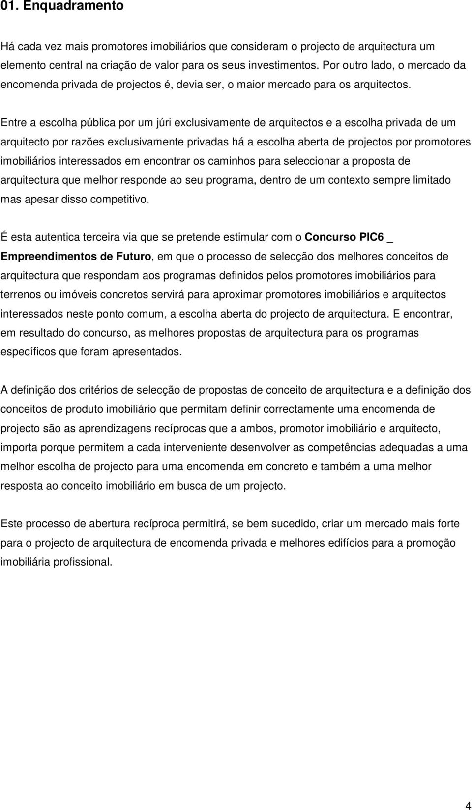 Entre a escolha pública por um júri exclusivamente de arquitectos e a escolha privada de um arquitecto por razões exclusivamente privadas há a escolha aberta de projectos por promotores imobiliários