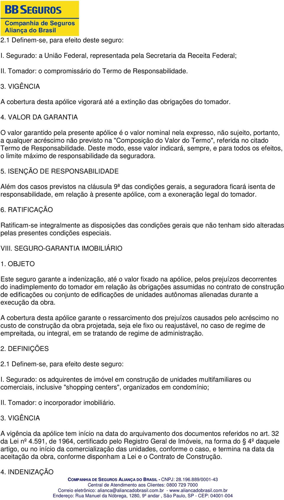 VALOR DA GARANTIA O valor garantido pela presente apólice é o valor nominal nela expresso, não sujeito, portanto, a qualquer acréscimo não previsto na "Composição do Valor do Termo", referida no