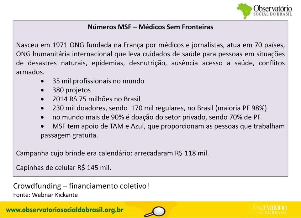 35 mil profissionais no mundo 380 projetos 2014 R$ 75 milhões no Brasil 230 mil doadores, sendo 170 mil regulares, no Brasil (maioria PF 98%) no mundo mais de 90% é doação do setor