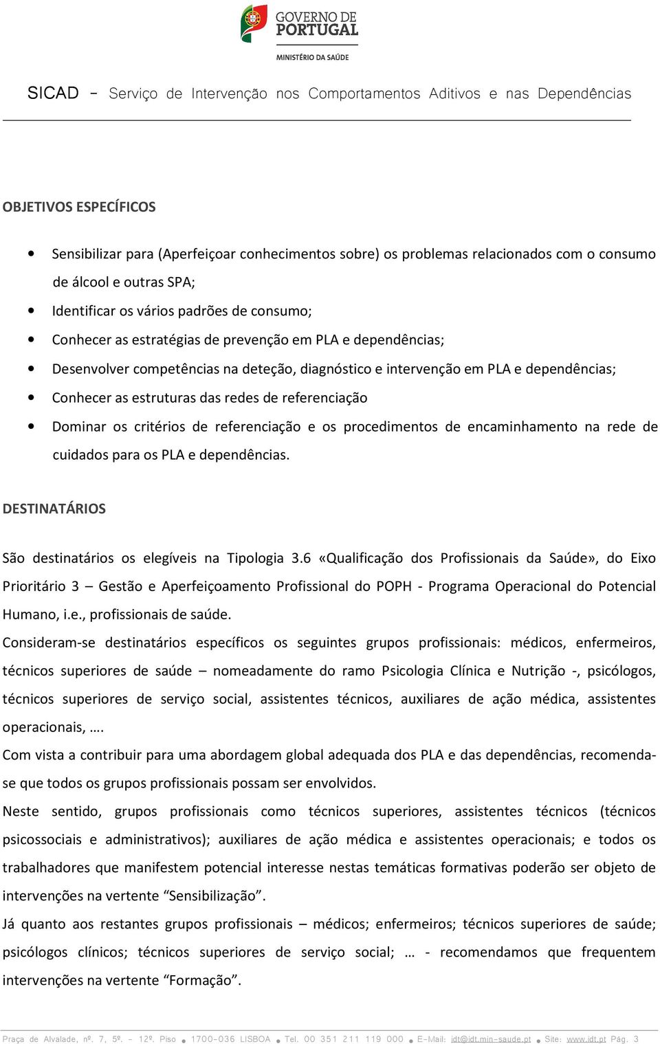 critérios de referenciação e os procedimentos de encaminhamento na rede de cuidados para os PLA e dependências. DESTINATÁRIOS São destinatários os elegíveis na Tipologia 3.