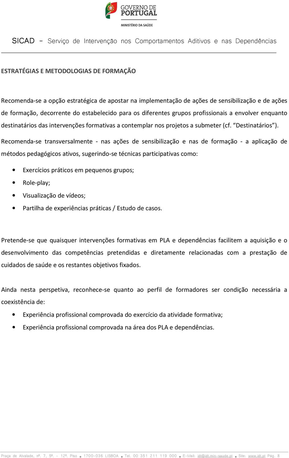 Recomenda-se transversalmente - nas ações de sensibilização e nas de formação - a aplicação de métodos pedagógicos ativos, sugerindo-se técnicas participativas como: Exercícios práticos em pequenos