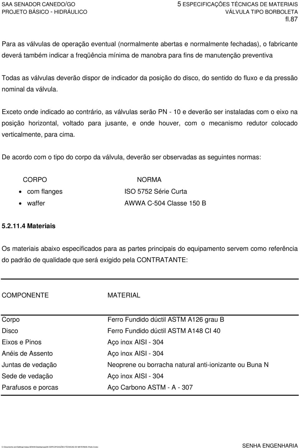 válvulas deverão dispor de indicador da posição do disco, do sentido do fluxo e da pressão nominal da válvula.